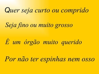 . Seja fino ou muito grosso   É  um  órgão  muito  querido 