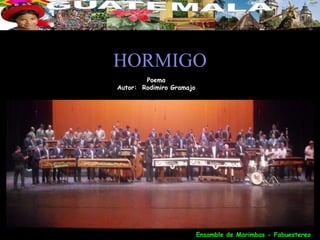 HORMIGO
        Poema
Autor: Rodimiro Gramajo




                          Ensamble de Marimbas - Fabuestereo
 