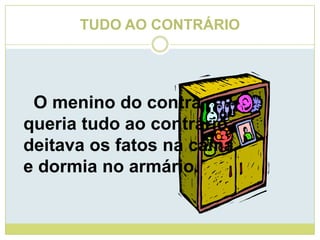 TUDO AO CONTRÁRIO    O menino do contraqueria tudo ao contrário:deitava os fatos na camae dormia no armário.