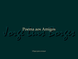 Jorge Luis Borges
    Poema aos Amigos




        Clique para avançar
 