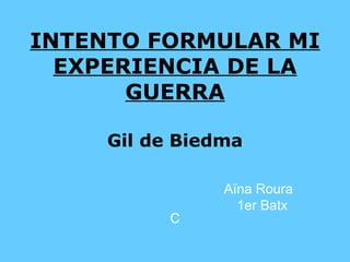 INTENTO FORMULAR MI EXPERIENCIA DE LA GUERRA Gil de Biedma Aïna Roura 1er Batx C 