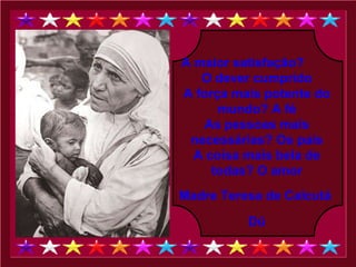 A maior satisfação?  O dever cumprido A força mais potente do mundo? A fé As pessoas mais necessárias? Os pais A coisa mais bela de todas? O amor Madre Teresa de Calcutá   Dú 