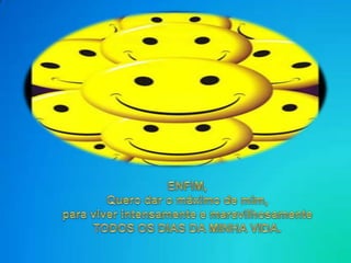 ENFIM,Querodar o máximo de mim,paraviverintensamente e maravilhosamenteTODOS OS DIAS DA MINHA VIDA. 