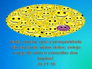 Vede, porém, que a prosperidade não está nas mãos deles; esteja longe de mim o conselho dos ímpios! Jó 21:16