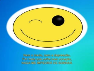 Nem o medo, nem a depressão,Pormaisquesofremeucoração,NADA ME IMPEDIRÁ DE SONHAR.