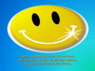 Nem o desespero, nem a descrença,Muitomenos o ódiooualgumaofensa,NADA ME IMPEDIRÁ DE VIVER. 