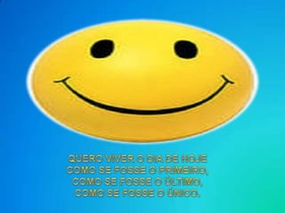 QUERO VIVER O DIA DE HOJECOMO SE FOSSE O PRIMEIRO,COMO SE FOSSE O ÚLTIMO,COMO SE FOSSE O ÚNICO.