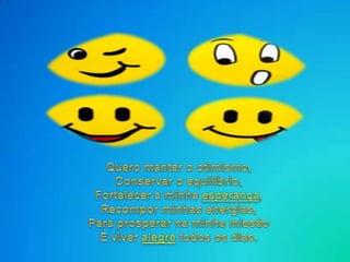 Queromanter o otimismo,Conservar o equilíbrio,Fortalecer a minhaesperança,Recomporminhasenergias,Para prosperarnaminhamissãoE viveralegretodososdias. 