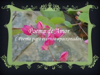 Poema de Amor
( Poema para eternos apaixonados)
http://prrsoaresamigodedeus.blogspot.com.br/0
 