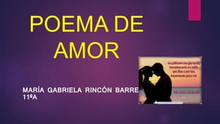 POEMA DE
AMOR
MARÍA GABRIELA RINCÓN BARRERA
11ºA
 