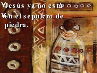 Jesús ya no está en el sepulcro de piedra.