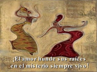 ¡El amor hunde sus raíces en el misterio siempre vivo!