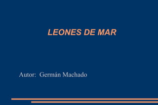 LEONES DE MAR




Autor: Germán Machado
 