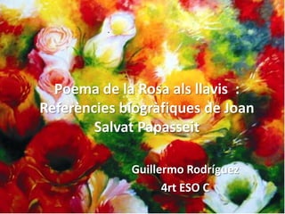Poema de la Rosa als llavis :
Referències biogràfiques de Joan
        Salvat Papasseit

             Guillermo Rodríguez
                   4rt ESO C
 