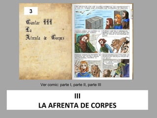 3




    Ver comic: parte I, parte II, parte III


             III
    LA AFRENTA DE CORPES
 
