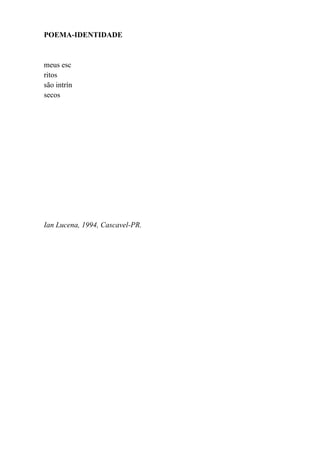POEMA-IDENTIDADE


meus esc
ritos
são intrín
secos




Ian Lucena, 1994, Cascavel-PR.
 