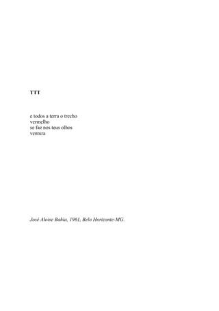 TTT



e todos a terra o trecho
vermelho
se faz nos teus olhos
ventura




José Aloise Bahia, 1961, Belo Horizonte-MG.
 