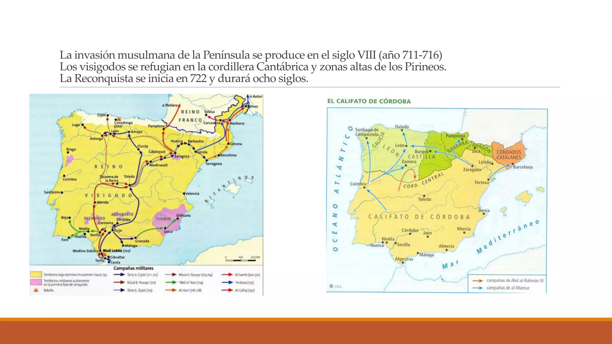 La invasión musulmana de la Península se produce en el siglo VIII (año 711-716) 
Los visigodos se refugian en la cordillera Cantábrica y zonas altas de los Pirineos. 
La Reconquista se inicia en 722 y durará ocho siglos. 
 