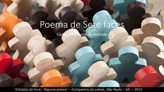 Poema de Sete faces
Carlos Drummond de Andrade
Extraído do livro: ‘Alguma poesia’ – Companhia da Letras, São Paulo – SP. – 2013
 