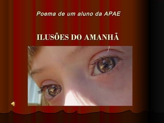 Poema de um aluno da APAEPoema de um aluno da APAE
  
ILUSÕES DO AMANHÃILUSÕES DO AMANHÃ
 
