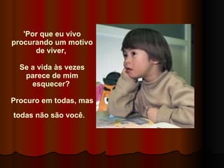 'Por que eu vivo procurando um motivo de viver,     Se a vida às vezes parece de mim esquecer?    Procuro em todas, mas todas não são você.    