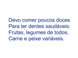 Devo comer poucos doces Para ter dentes saudáveis: Frutas, legumes de todos, Carne e peixe variáveis.   