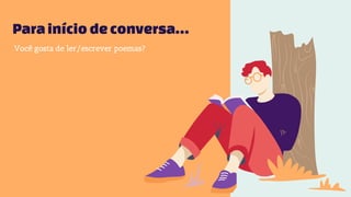 Parainício deconversa…
Você gosta de ler/escrever poemas?
 