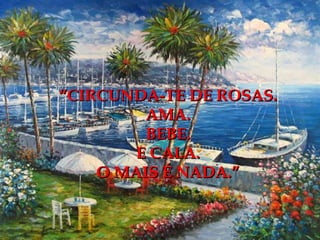 “CIRCUNDA-TE DE ROSAS.
         AMA.
         BEBE.
        E CALA.
    O MAIS É NADA.”
 