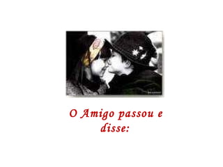 O Amigo passou e disse: 