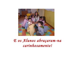 E os Alunos abraçaram-na carinhosamente! 