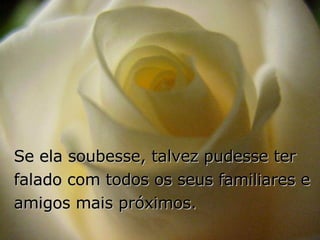 Se ela soubesse, talvez pudesse ter falado com todos os seus familiares e amigos mais próximos. 