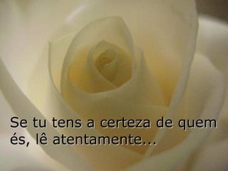 Se tu tens a certeza de quem és, lê atentamente... 