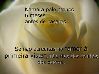 Namora pelo menos  6 meses  antes de casares! Se não acreditas no “ amor à primeira vista ”, não rias dos sonhos dos outros. 