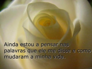 Ainda estou a pensar nas
palavras que ele me disse e como
mudaram a minha vida.
 