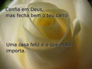 Confia em Deus,
mas fecha bem o teu carro




Uma casa feliz é o que mais
importa.
 