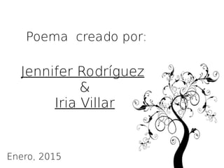 Poema creado por:
Jennifer Rodríguez
&
Iria Villar
Enero, 2015
 