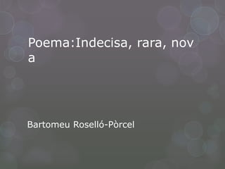 Poema:Indecisa, rara, nov
a




Bartomeu Roselló-Pòrcel
 