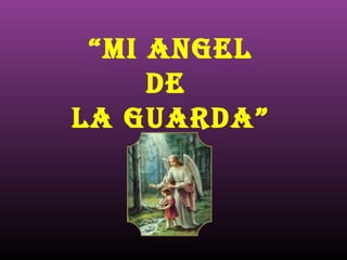 “MI ANGEL
DE
LA GUARDA”
 