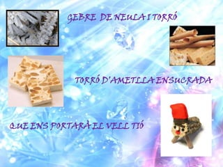 GEBRE DE NEULA I TORRÓ




             TORRÓ D’AMETLLA ENSUCRADA




QUE ENS PORTARÀ EL VELL TIÓ
 