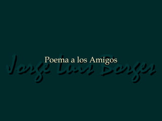 Jorge Luis Borges
Poema a los Amigos

 