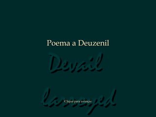 DevailDevail
larroyedlarroyed
Poema a DeuzenilPoema a Deuzenil
Clique para avançarClique para avançar
 