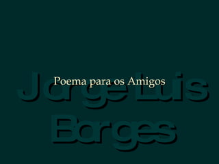 Jorge Luis Borges Poema para os Amigos 