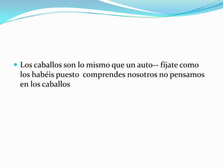 Los caballos son lo mismo que un auto­­ fíjate como los habéis puesto  comprendes nosotros no pensamos en los caballos  
