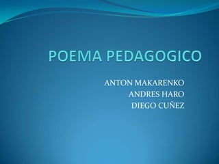 POEMA PEDAGOGICO ANTON MAKARENKO ANDRES HARO DIEGO CUÑEZ 