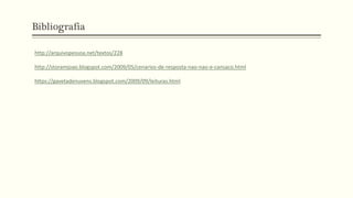 Bibliografia
http://arquivopessoa.net/textos/228
http://storamjoao.blogspot.com/2009/05/cenarios-de-resposta-nao-nao-e-cansaco.html
https://gavetadenuvens.blogspot.com/2009/09/leituras.html
 