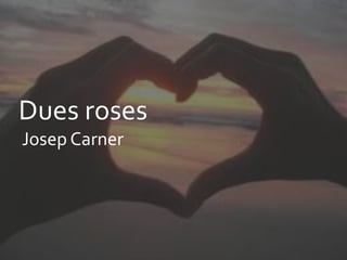 Dues roses
Josep Carner
 