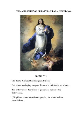 POEMARIO EN HONOR DE LA INMACULADA CONCEPCIÓN
POEMA Nº 1
¡Ay Santa María! ¡Miradnos gran Señora!
Sed nuestro refugio y amp...