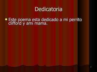 Dedicatoria Este poema esta dedicado a mi perrito clifford y ami mama. 
