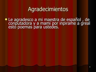 Agradecimientos Le agradesco a mi maestra de español , de conputadora y a mami por inpirame a greal esto poemas para ustedes. 