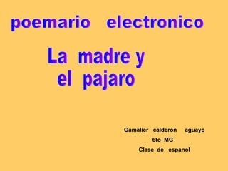 Gamalier  calderon  aguayo 6to  MG  Clase  de  espanol poemario  electronico La  madre y el  pajaro 